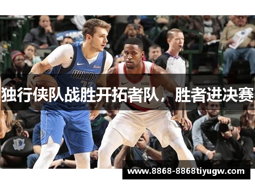 独行侠队战胜开拓者队，胜者进决赛