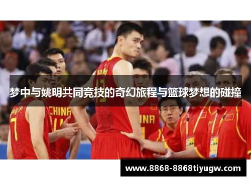 梦中与姚明共同竞技的奇幻旅程与篮球梦想的碰撞