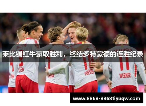 莱比锡红牛豪取胜利，终结多特蒙德的连胜纪录