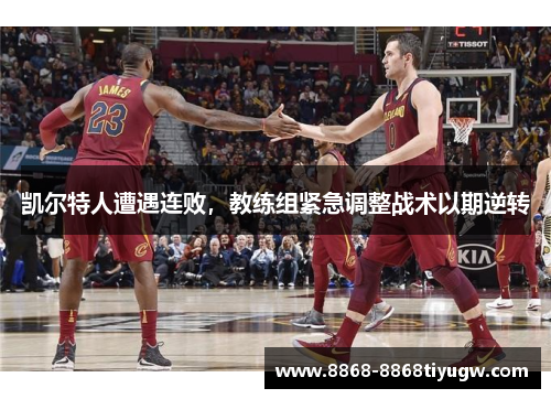 凯尔特人遭遇连败，教练组紧急调整战术以期逆转