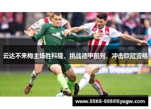 云达不来梅主场胜科隆，挑战德甲前列，冲击欧冠资格