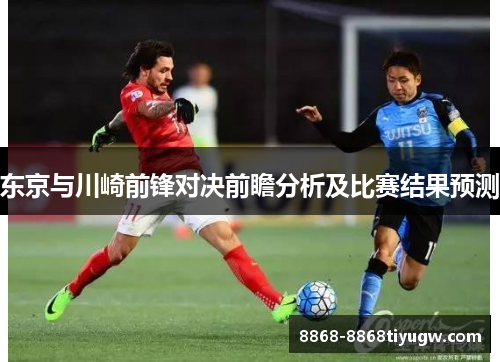 东京与川崎前锋对决前瞻分析及比赛结果预测