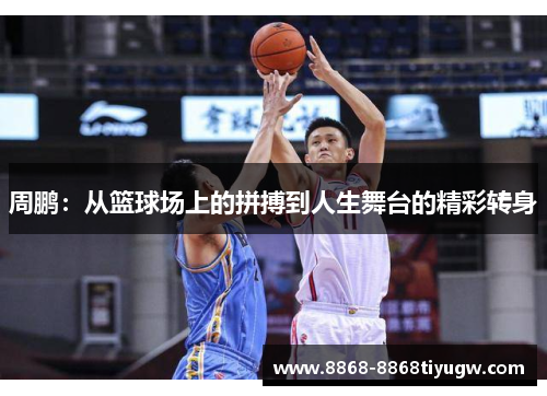 周鹏：从篮球场上的拼搏到人生舞台的精彩转身