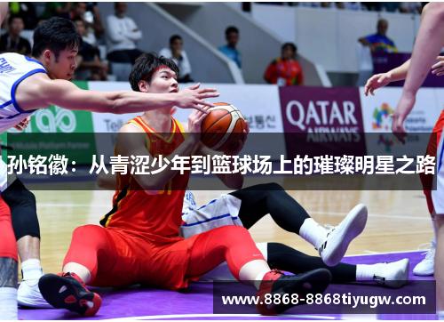 孙铭徽：从青涩少年到篮球场上的璀璨明星之路