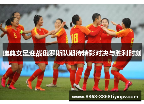 瑞典女足迎战俄罗斯队期待精彩对决与胜利时刻