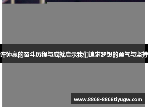 许钟豪的奋斗历程与成就启示我们追求梦想的勇气与坚持