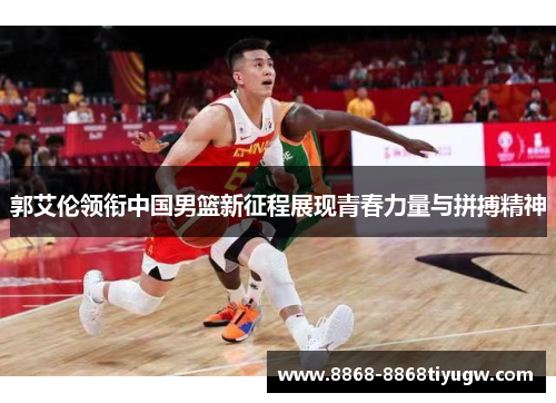 郭艾伦领衔中国男篮新征程展现青春力量与拼搏精神