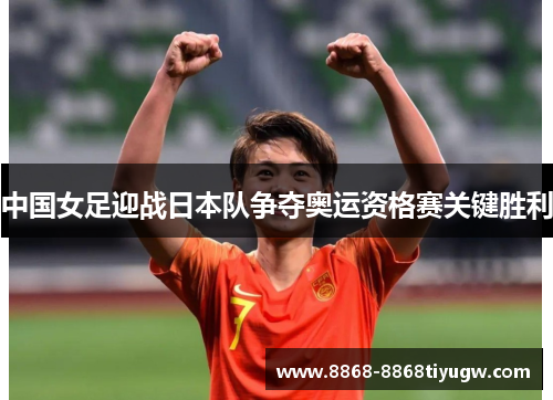 中国女足迎战日本队争夺奥运资格赛关键胜利